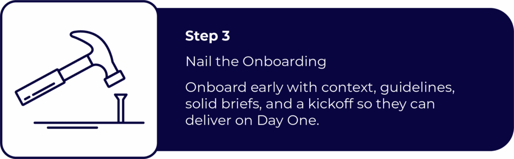 Step 3 is about onboarding freelance talent: Nail the onboarding. Icon of a hammer hitting a nail. Onboard early with clear briefs, brand guidelines, and context to ensure freelancers deliver from day one.