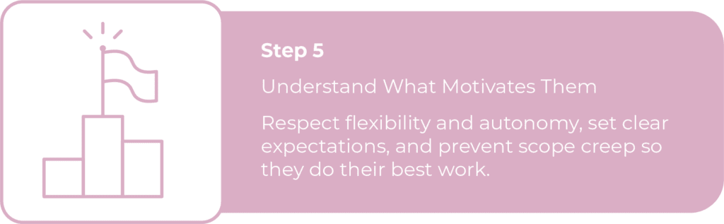 Step 5 is about Understanding what motivates them. Icon of a flag atop a bar chart. Respect flexibility and autonomy, set expectations, and avoid scope creep to unlock their best work.