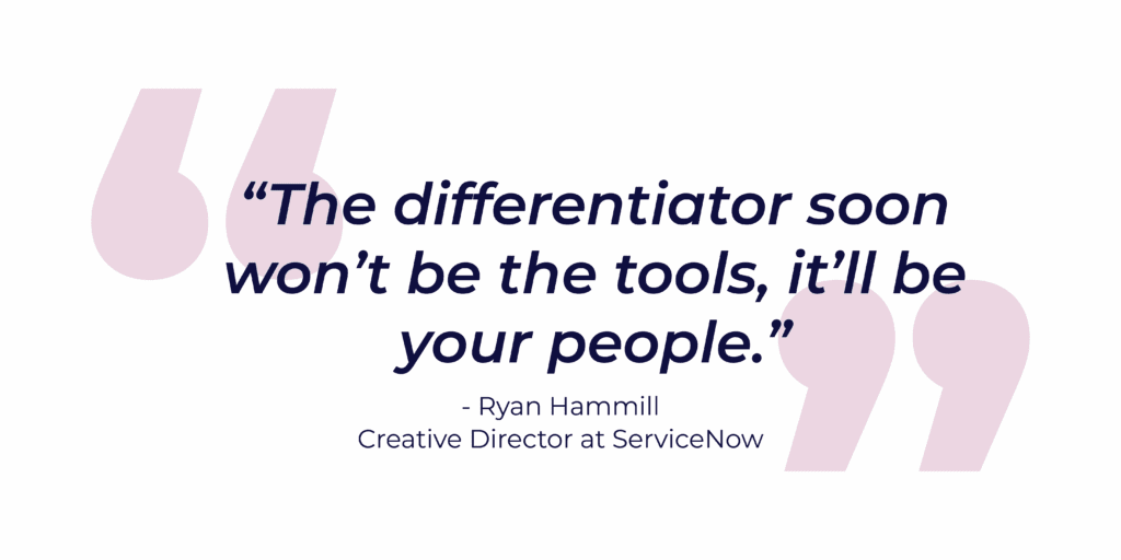 Quote graphic reading “The differentiator soon won’t be the tools, it’ll be your people.” — Ryan Hammill, Creative Director at ServiceNow. The text is in bold navy blue on a white background with large soft pink quotation marks behind it.