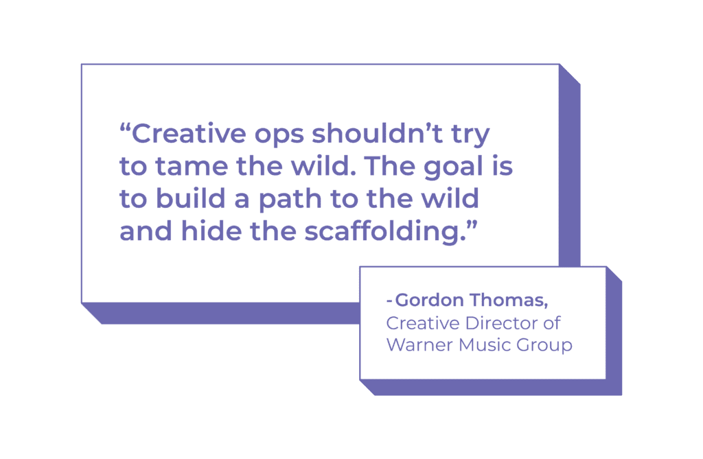 Quote from Gordon Thomas, Creative Director of Warner Music Group captured it well: “Creative ops shouldn’t try to tame the wild. The goal is to build a path to the wild and hide the scaffolding.”