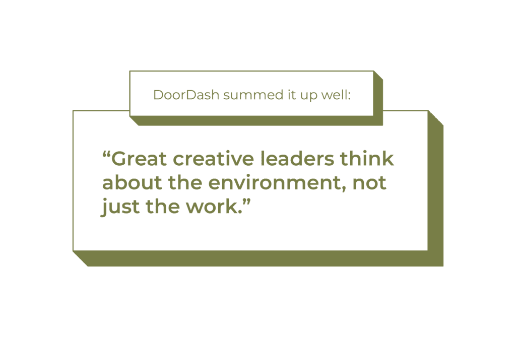 DoorDash summed it up well: “Great creative leaders think about the environment, not just the work.”