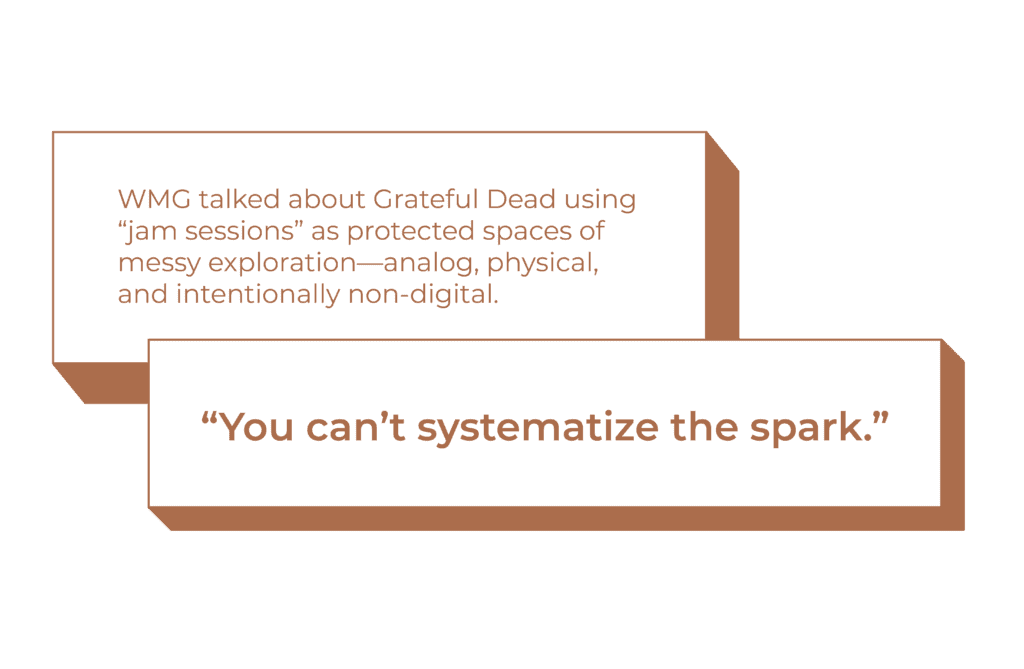 Quote from WMG Grateful Dead about using “jam sessions” as protected spaces of messy exploration—analog, physical, and intentionally non-digital. “You can’t systematize the spark.”